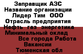 Заправщик АЗС › Название организации ­ Лидер Тим, ООО › Отрасль предприятия ­ Нефть, газ, энергетика › Минимальный оклад ­ 23 000 - Все города Работа » Вакансии   . Тюменская обл.,Тюмень г.